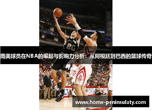 南美球员在NBA的崛起与影响力分析：从阿根廷到巴西的篮球传奇