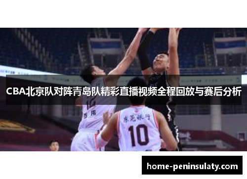 CBA北京队对阵青岛队精彩直播视频全程回放与赛后分析
