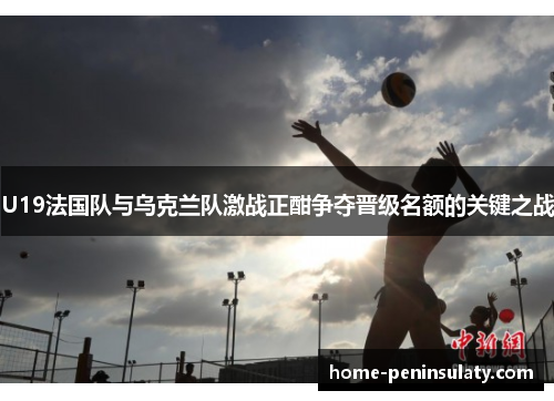 U19法国队与乌克兰队激战正酣争夺晋级名额的关键之战