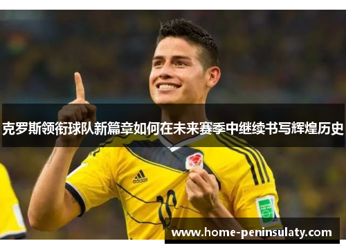 克罗斯领衔球队新篇章如何在未来赛季中继续书写辉煌历史