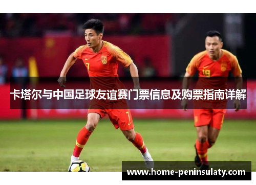 卡塔尔与中国足球友谊赛门票信息及购票指南详解